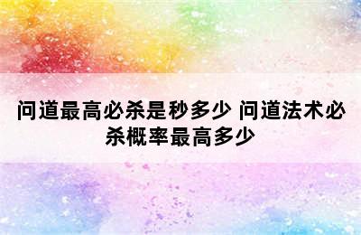 问道最高必杀是秒多少 问道法术必杀概率最高多少